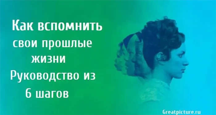 Как вспомнить свои прошлые жизни. Руководство из 6 шагов.