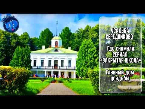 СЕРЕДНИКОВО ● ГЛАВНЫЙ ДОМ УСАДЬБЫ ● ТАМ ГДЕ СНИМАЛИ СЕРИАЛ ЗАКРЫТАЯ ШКОЛА